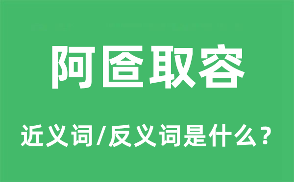 阿匼取容的近義詞和反義詞是什么,阿匼取容是什么意思