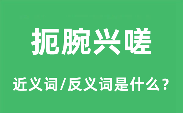 扼腕興嗟的近義詞和反義詞是什么,扼腕興嗟是什么意思