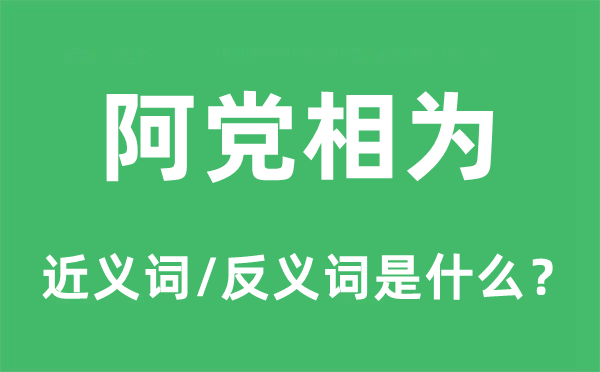 阿黨相為的近義詞和反義詞是什么,阿黨相為是什么意思