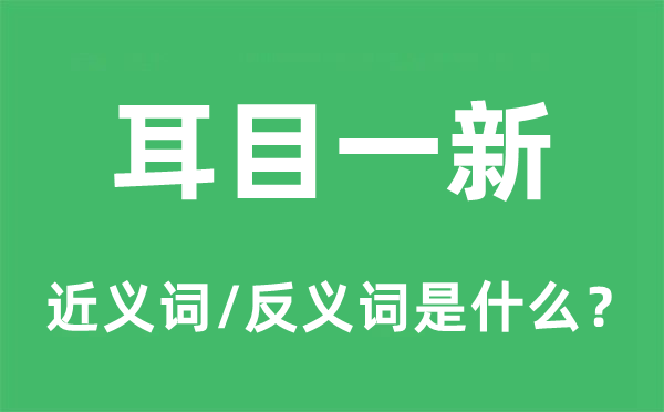 耳目一新的近義詞和反義詞是什么,耳目一新是什么意思