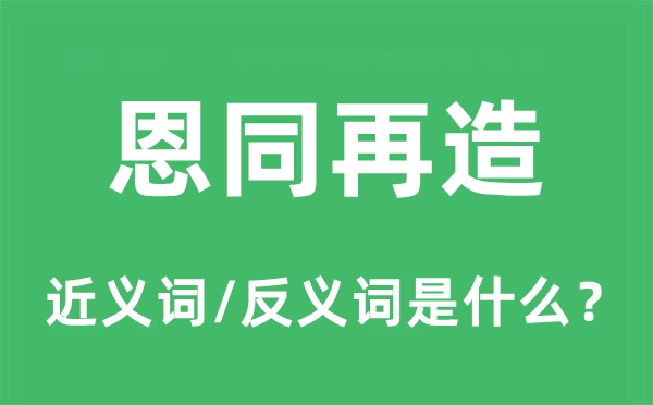 恩同再造的近義詞和反義詞是什么,恩同再造是什么意思