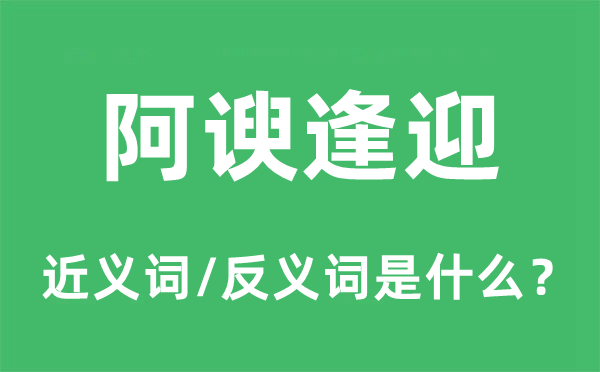 阿諛逢迎的近義詞和反義詞是什么,阿諛逢迎是什么意思
