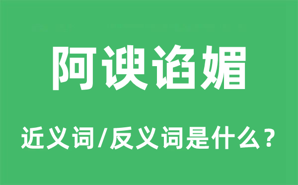阿諛諂媚的近義詞和反義詞是什么,阿諛諂媚是什么意思