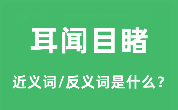耳聞目睹的近義詞和反義詞是什么,耳聞目睹是什么意思