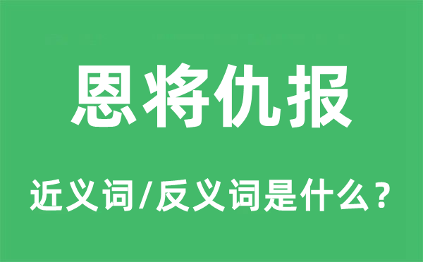 恩將仇報(bào)的近義詞和反義詞是什么,恩將仇報(bào)是什么意思
