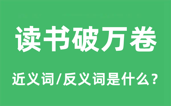 讀書破萬卷的近義詞和反義詞是什么,讀書破萬卷是什么意思