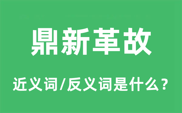 鼎新革故的近義詞和反義詞是什么,鼎新革故是什么意思