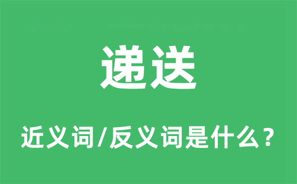遞送的近義詞和反義詞是什么,遞送是什么意思