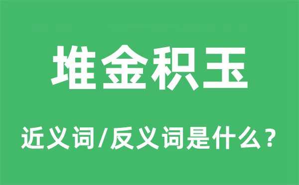 堆金積玉的近義詞和反義詞是什么,堆金積玉是什么意思