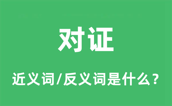 對證的近義詞和反義詞是什么,對證是什么意思