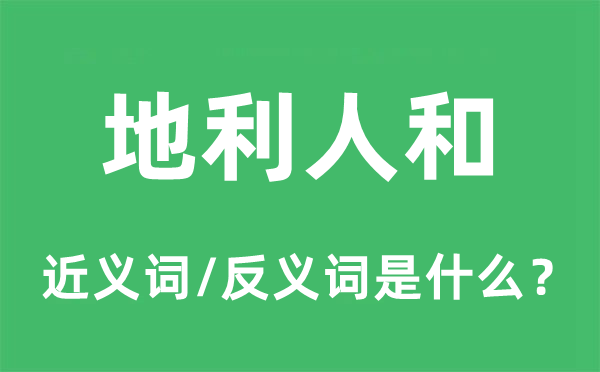 地利人和的近義詞和反義詞是什么,地利人和是什么意思