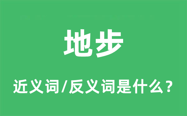地步的近義詞和反義詞是什么,地步是什么意思