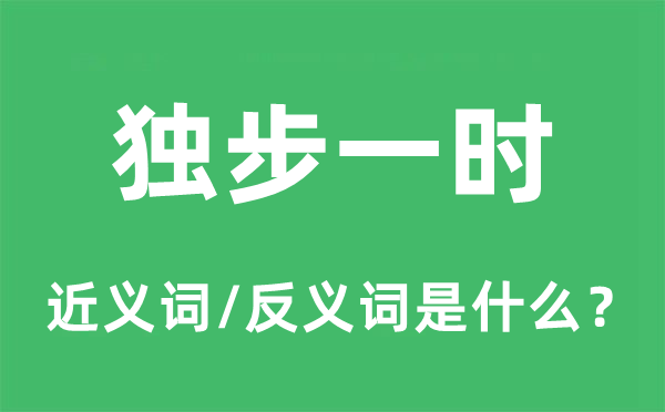 獨(dú)步一時(shí)的近義詞和反義詞是什么,獨(dú)步一時(shí)是什么意思