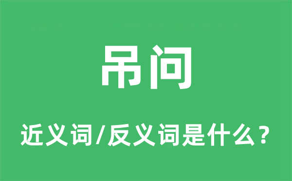 吊問的近義詞和反義詞是什么,吊問是什么意思