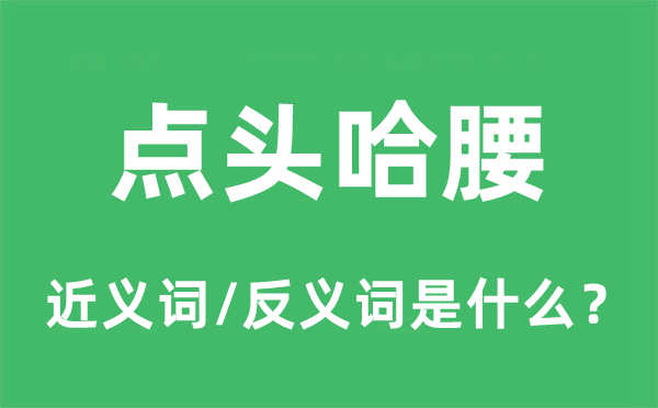 點(diǎn)頭哈腰的近義詞和反義詞是什么,點(diǎn)頭哈腰是什么意思