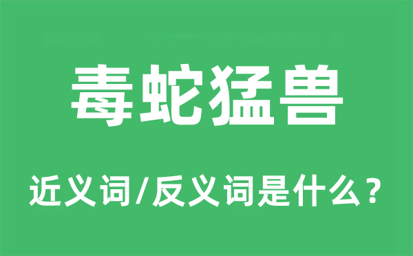 毒蛇猛獸的近義詞和反義詞是什么,毒蛇猛獸是什么意思