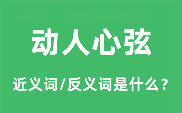 動人心弦的近義詞和反義詞是什么,動人心弦是什么意思