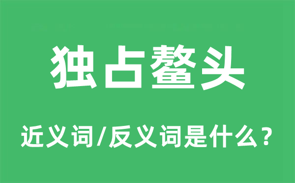 獨(dú)占鰲頭的近義詞和反義詞是什么,獨(dú)占鰲頭是什么意思