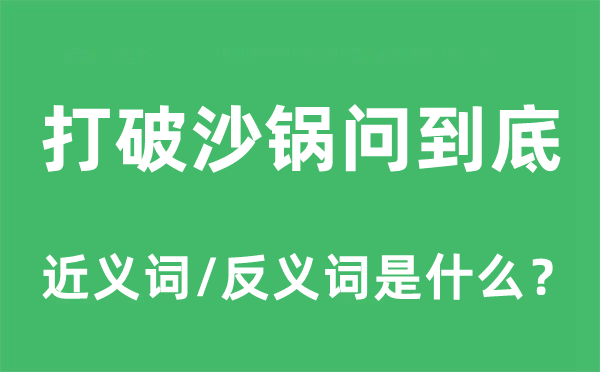 打破沙鍋問到底的近義詞和反義詞是什么,打破沙鍋問到底是什么意思