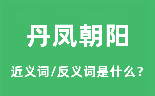 丹鳳朝陽的近義詞和反義詞是什么,丹鳳朝陽是什么意思