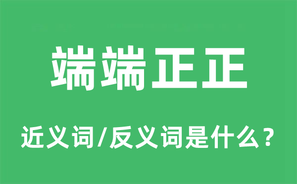 端端正正的近義詞和反義詞是什么,端端正正是什么意思