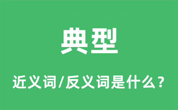 典型的近義詞和反義詞是什么,典型是什么意思