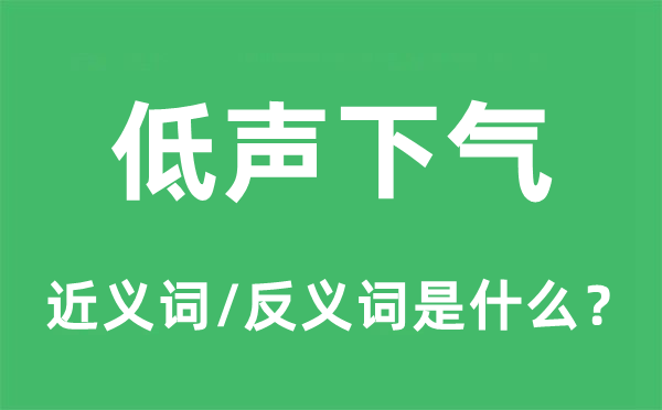 低聲下氣的近義詞和反義詞是什么,低聲下氣是什么意思