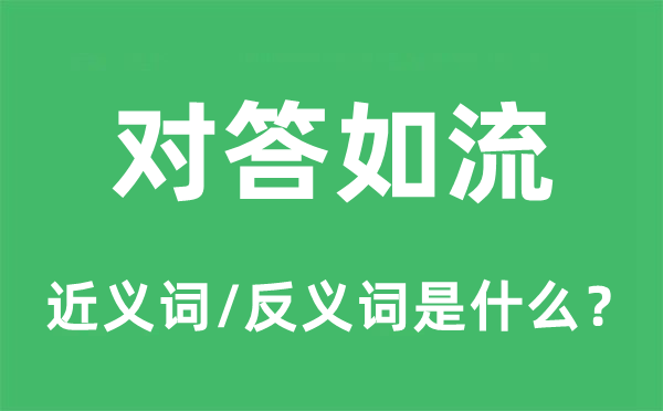 對答如流的近義詞和反義詞是什么,對答如流是什么意思