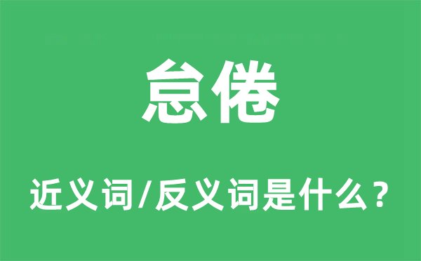 怠倦的近義詞和反義詞是什么,怠倦是什么意思