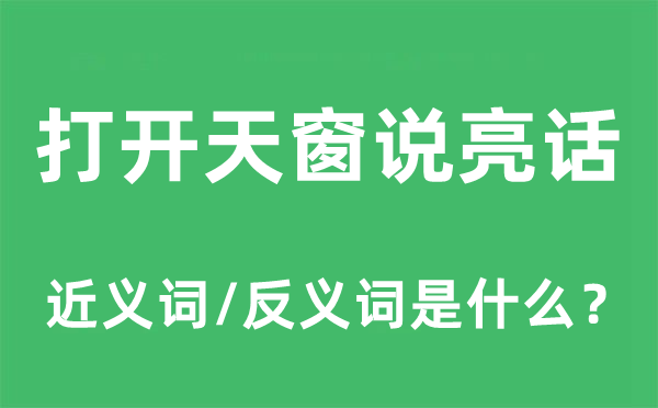 打開天窗說亮話的近義詞和反義詞是什么,打開天窗說亮話是什么意思