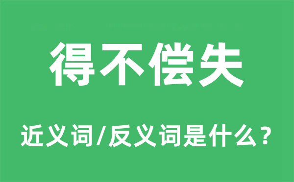 得不償失的近義詞和反義詞是什么,得不償失是什么意思