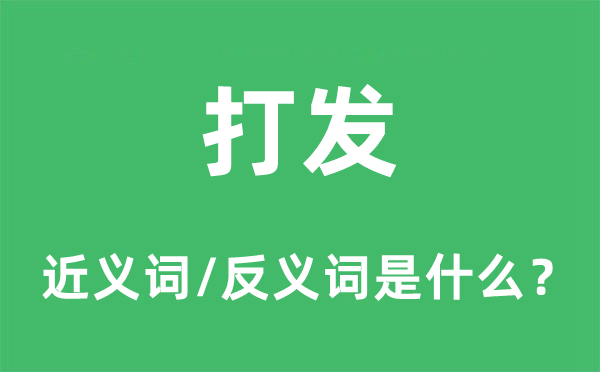 打發(fā)的近義詞和反義詞是什么,打發(fā)是什么意思