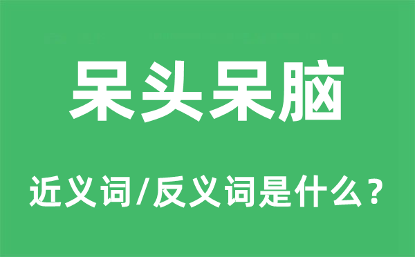 呆頭呆腦的近義詞和反義詞是什么,呆頭呆腦是什么意思