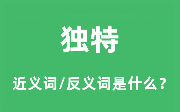獨特的近義詞和反義詞是什么,獨特是什么意思
