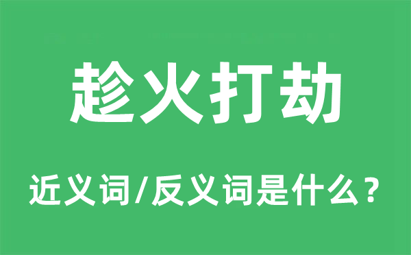 趁火打劫的近義詞和反義詞是什么,趁火打劫是什么意思