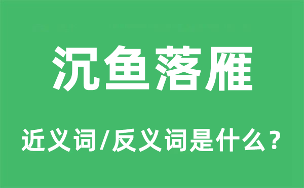 沉魚落雁的近義詞和反義詞是什么,沉魚落雁是什么意思