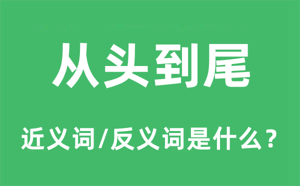 從頭到尾的近義詞和反義詞是什么,從頭到尾是什么意思