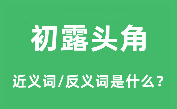 初露頭角的近義詞和反義詞是什么,初露頭角是什么意思