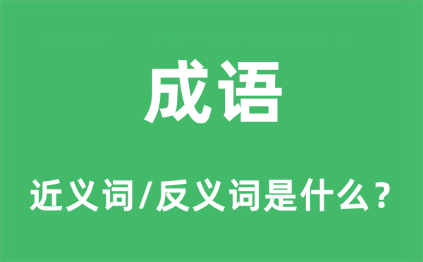 成語的近義詞和反義詞是什么,成語是什么意思