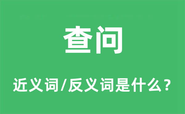 查問的近義詞和反義詞是什么,查問是什么意思
