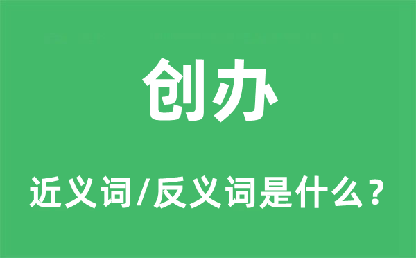 創辦的近義詞和反義詞是什么,創辦是什么意思