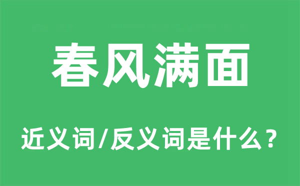 春風(fēng)滿面的近義詞和反義詞是什么,春風(fēng)滿面是什么意思