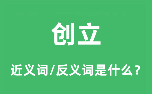 創立的近義詞和反義詞是什么,創立是什么意思