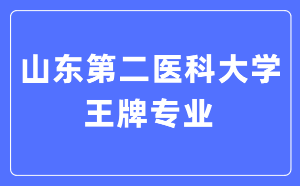 山東第二醫(yī)科大學(xué)王牌專業(yè)是什么,有哪些專業(yè)比較好？