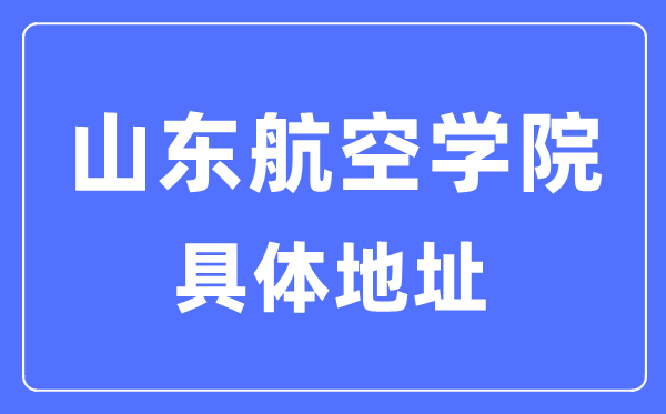 山東航空學院具體地址在哪里,在哪個城市,哪個區？