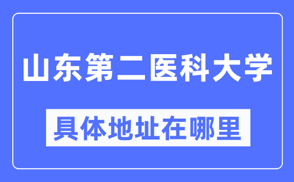 山東第二醫科大學具體地址在哪里,哪個城市,哪個區？