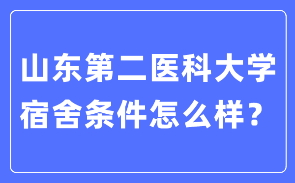 山東第二醫(yī)科大學宿舍條件怎么樣,有空調(diào)和獨立衛(wèi)生間嗎？（附宿舍圖片）