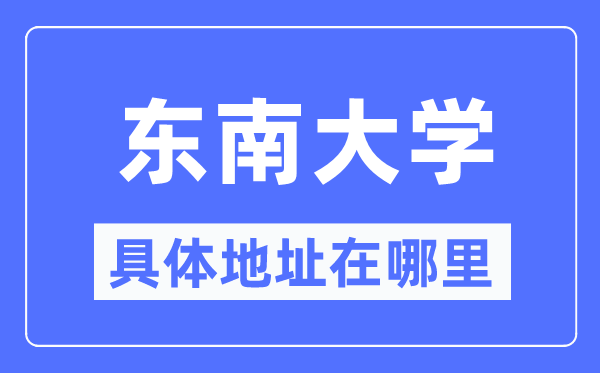 東南大學(xué)具體地址在哪里,在哪個城市，哪個區(qū)?