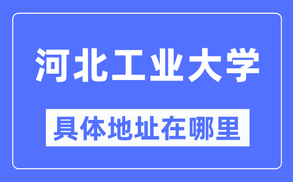 河北工業大學在哪個城市,哪個區,為什么在天津?