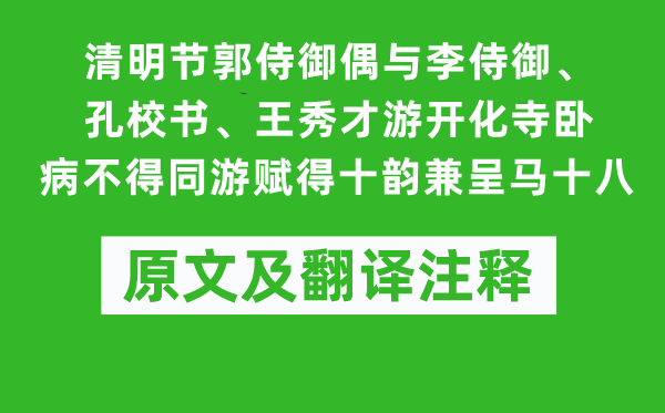 崔元翰《清明節(jié)郭侍御偶與李侍御、孔校書、王秀才游開化寺臥病不得同游賦得十韻兼呈馬十八》原文及翻譯注釋,詩意解釋